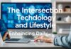 The Intersection of Technology and Lifestyle: Enhancing Everyday Living The Intersection of Technology and Lifestyle: Enhancing Daily Life