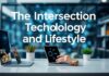 The Intersection of Technology and Lifestyle: Innovations Enhancing Daily Living The Intersection of Technology and Lifestyle: Innovations Enhancing Everyday Life