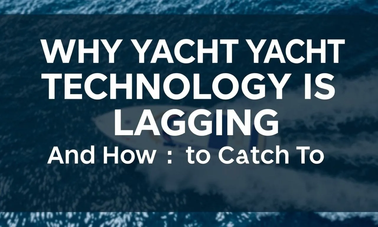 Why Yacht Tech Is Behind the Times (And How to Fix It) Why Yacht Technology Is Lagging (And How to Catch Up)
